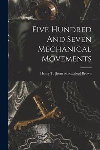 Cover image for Five Hundred And Seven Mechanical Movements