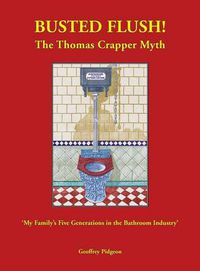 Cover image for Busted Flush! the Thomas Crapper Myth 'my Family's Five Generations in the Bathroom Industry