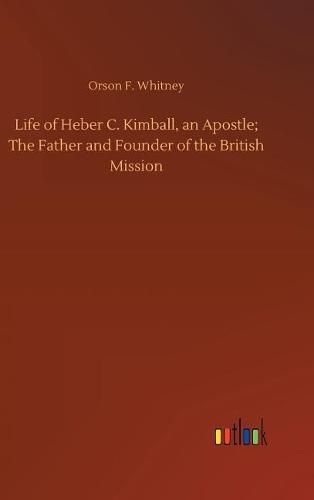 Life of Heber C. Kimball, an Apostle; The Father and Founder of the British Mission