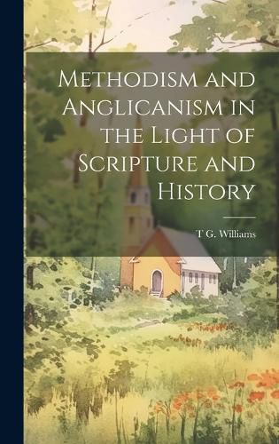 Cover image for Methodism and Anglicanism in the Light of Scripture and History