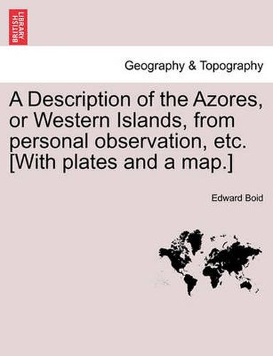 Cover image for A Description of the Azores, or Western Islands, from Personal Observation, Etc. [With Plates and a Map.]