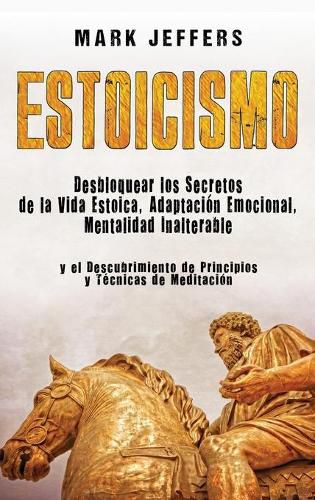 Cover image for Estoicismo: Desbloquear los Secretos de la Vida Estoica, Adaptacion Emocional, Mentalidad Inalterable y el Descubrimiento de Principios y Tecnicas de Meditacion