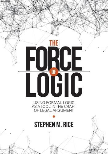 The Force of Logic: Using Formal Logic as a Tool in the Craft of Legal Argument