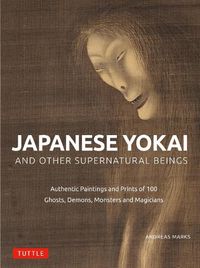 Cover image for Japanese Yokai and Other Supernatural Beings: Prints and Paintings of 100 Ghosts, Goblins, Demons and Monsters