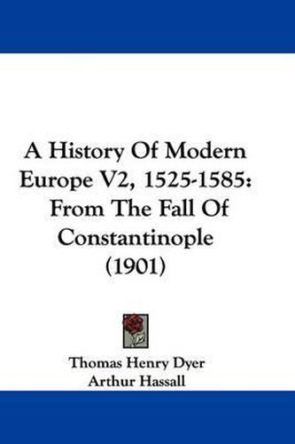 Cover image for A History of Modern Europe V2, 1525-1585: From the Fall of Constantinople (1901)