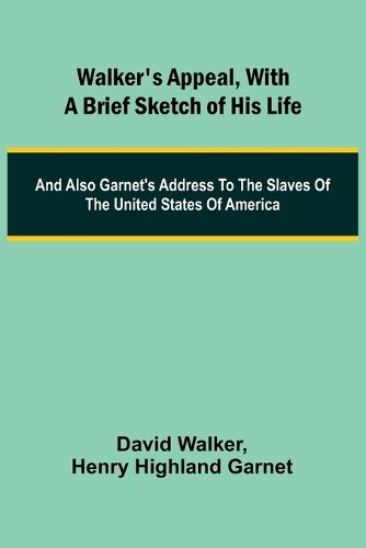 Cover image for Walker's Appeal, with a Brief Sketch of His Life; And Also Garnet's Address to the Slaves of the United States of America