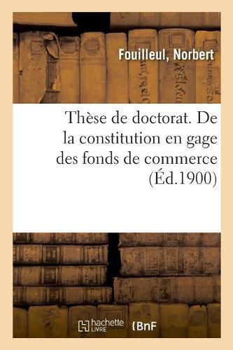 Cover image for These de Doctorat. de la Constitution En Gage Des Fonds de Commerce