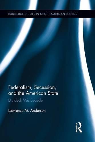 Cover image for Federalism, Secession, and the American State: Divided, We Secede