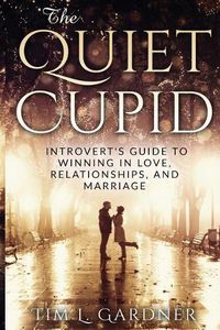 Cover image for The Quiet Cupid: An Introvert's Guide to Winning in Love, Relationships, and Marriage