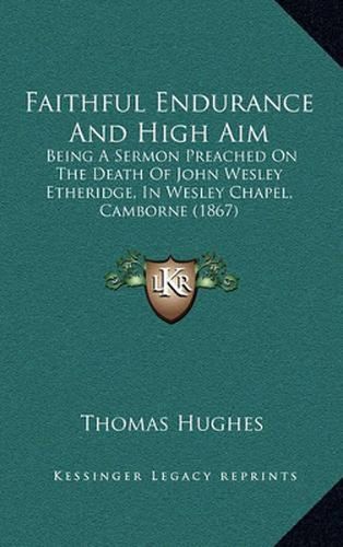 Faithful Endurance and High Aim: Being a Sermon Preached on the Death of John Wesley Etheridge, in Wesley Chapel, Camborne (1867)