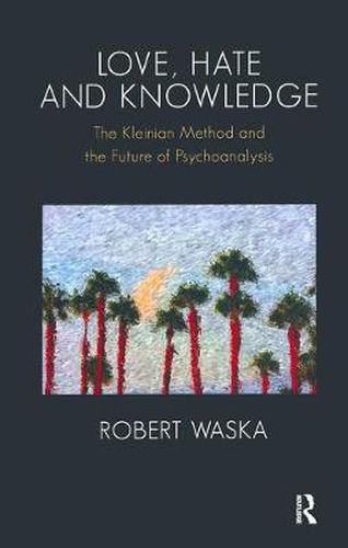 Cover image for Love, Hate and Knowledge: The Kleinian Method and the Future of Psychoanalysis