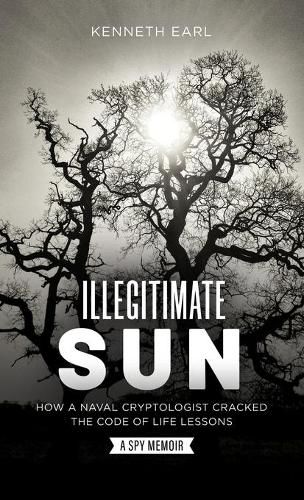 Cover image for Illegitimate Sun: How a Naval Cryptologist Cracked the Code of Life Lessons