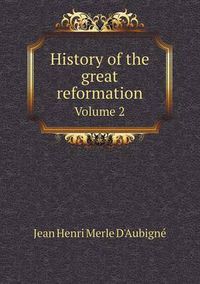 Cover image for History of the great reformation Volume 2