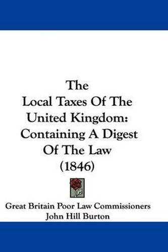 Cover image for The Local Taxes Of The United Kingdom: Containing A Digest Of The Law (1846)