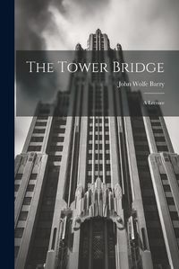 Cover image for The Tower Bridge; a Lecture