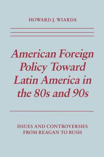 Cover image for American Foreign Policy Toward Latin America in the 80s and 90s: Issues and Controversies From Reagan to Bush