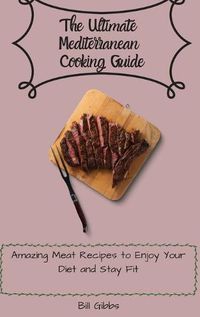 Cover image for The Ultimate Mediterranean Cooking Guide: Amazing Meat Recipes to Enjoy Your Diet and Stay Fit