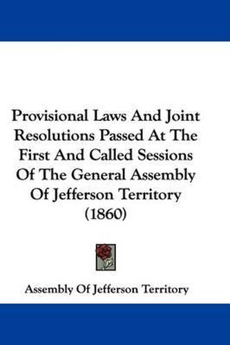 Cover image for Provisional Laws And Joint Resolutions Passed At The First And Called Sessions Of The General Assembly Of Jefferson Territory (1860)