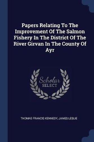 Papers Relating to the Improvement of the Salmon Fishery in the District of the River Girvan in the County of Ayr