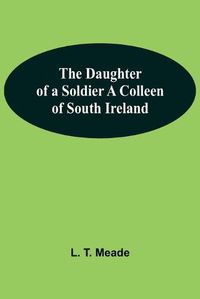 Cover image for The Daughter Of A Soldier A Colleen Of South Ireland