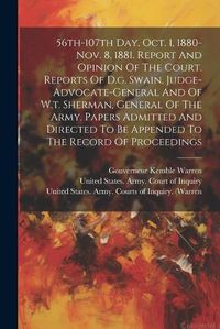 Cover image for 56th-107th Day, Oct. 1, 1880-nov. 8, 1881. Report And Opinion Of The Court. Reports Of D.g. Swain, Judge-advocate-general And Of W.t. Sherman, General Of The Army. Papers Admitted And Directed To Be Appended To The Record Of Proceedings