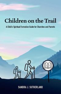 Cover image for Children on the Trail: A Child's Spiritual Formation Guide for Churches and Parents