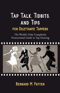 Cover image for Tap Talk, Tidbits, and Tips for Dilettante Tappers: The World's Only Completely Nonessential Guide to Tap Dancing