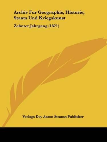 Cover image for Archiv Fur Geographie, Historie, Staats Und Kriegskunst: Zehnter Jahrgang (1821)