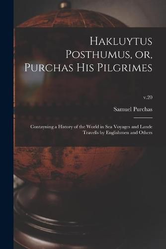 Cover image for Hakluytus Posthumus, or, Purchas His Pilgrimes: Contayning a History of the World in Sea Voyages and Lande Travells by Englishmen and Others; v.20