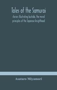 Cover image for Tales of the Samurai; stories illustrating bushido, the moral principles of the Japanese knighthood