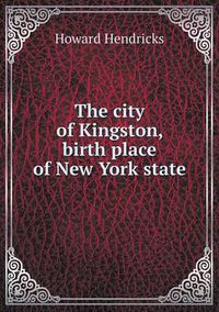 Cover image for The city of Kingston, birth place of New York state