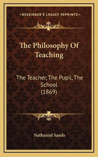 Cover image for The Philosophy of Teaching: The Teacher, the Pupil, the School (1869)