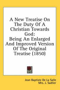 Cover image for A New Treatise on the Duty of a Christian Towards God: Being an Enlarged and Improved Version of the Original Treatise (1850)