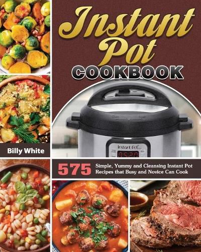 Cover image for Instant Pot Cookbook: 575 Simple, Yummy and Cleansing Instant Pot Recipes that Busy and Novice Can Cook