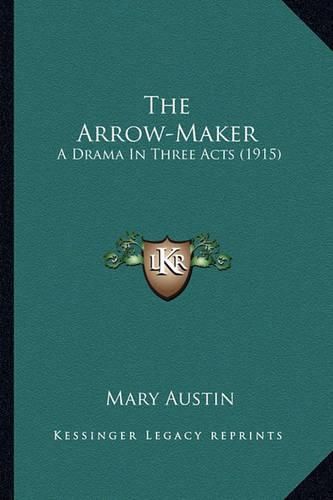 Cover image for The Arrow-Maker the Arrow-Maker: A Drama in Three Acts (1915) a Drama in Three Acts (1915)