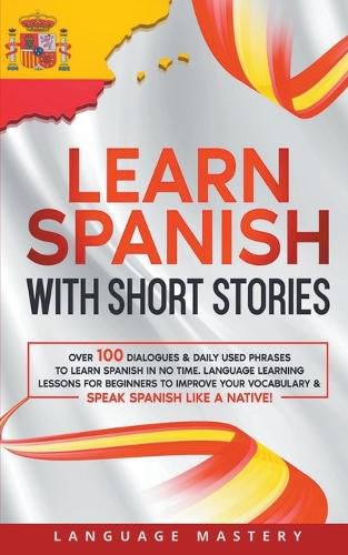 Cover image for Learn Spanish with Short Stories: Over 100 Dialogues & Daily Used Phrases to Learn Spanish in no Time. Language Learning Lessons for Beginners to Improve Your Vocabulary & Speak Spanish Like a Native!