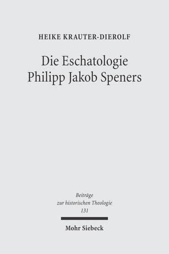 Die Eschatologie Philipp Jakob Speners: Der Streit mit der lutherischen Orthodoxie um die  Hoffnung besserer Zeiten