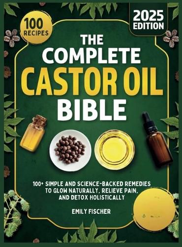 The Complete Castor Oil Bible