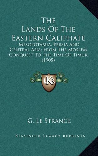 Cover image for The Lands of the Eastern Caliphate: Mesopotamia, Persia and Central Asia; From the Moslem Conquest to the Time of Timur (1905)