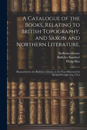 A Catalogue of the Books, Relating to British Topography, and Saxon and Northern Literature,