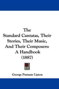 Cover image for The Standard Cantatas, Their Stories, Their Music, and Their Composers: A Handbook (1887)