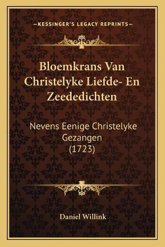 Cover image for Bloemkrans Van Christelyke Liefde- En Zeededichten: Nevens Eenige Christelyke Gezangen (1723)