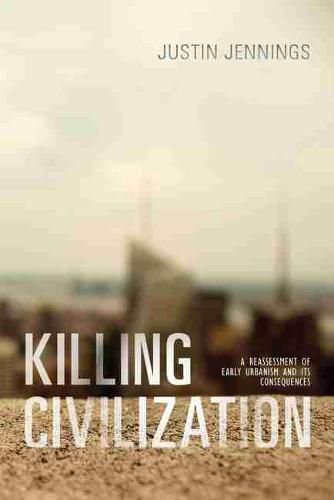 Cover image for Killing Civilization: A Reassessment of Early Urbanism and Its Consequences