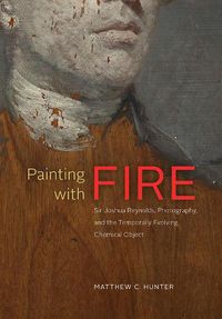 Cover image for Painting with Fire: Sir Joshua Reynolds, Photography, and the Temporally Evolving Chemical Object