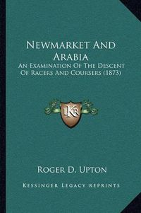 Cover image for Newmarket and Arabia: An Examination of the Descent of Racers and Coursers (1873)