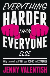 Cover image for Everything Harder Than Everyone Else: Why Some of Us Push Our Bodies to Extremes