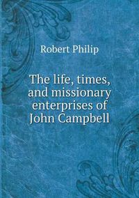 Cover image for The life, times, and missionary enterprises of John Campbell