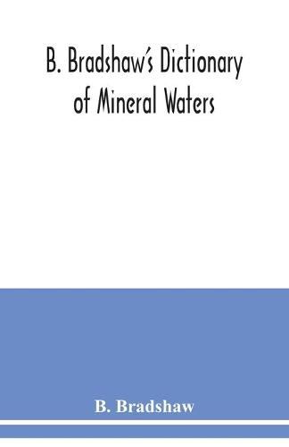 Cover image for B. Bradshaw's dictionary of mineral waters, climatic health resorts, sea baths, and hydropathic establishments