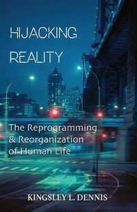 Cover image for Hijacking Reality: The Reprogramming & Reorganization of Human Life