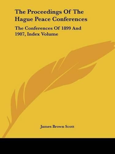 The Proceedings Of The Hague Peace Conferences: The Conferences Of 1899 And 1907, Index Volume